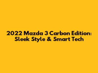 2022 Mazda 3 Carbon Edition: Sleek Style & Smart Tech