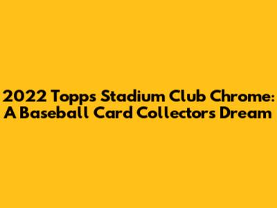 2022 Topps Stadium Club Chrome: A Baseball Card Collector's Dream
