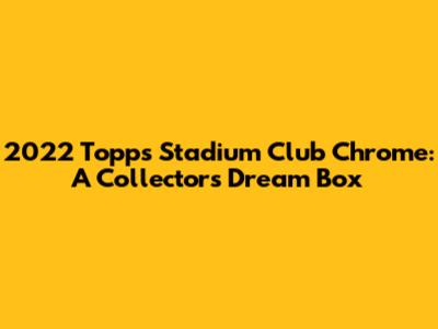 2022 Topps Stadium Club Chrome: A Collector's Dream Box