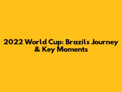 2022 World Cup: Brazil's Journey & Key Moments
