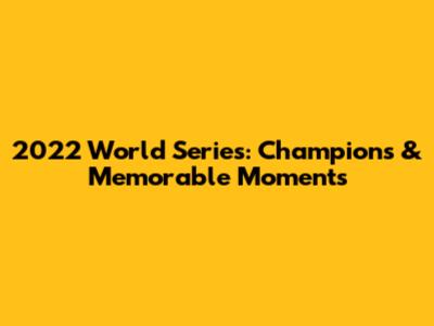 2022 World Series: Champions & Memorable Moments