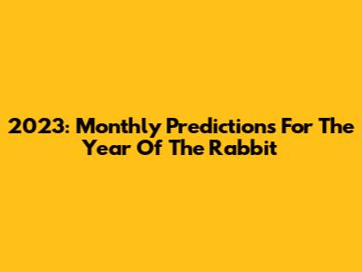 2023: Monthly Predictions For The Year Of The Rabbit