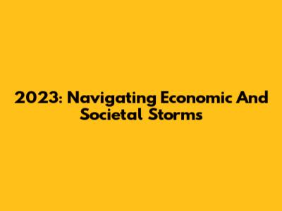 2023: Navigating Economic And Societal Storms