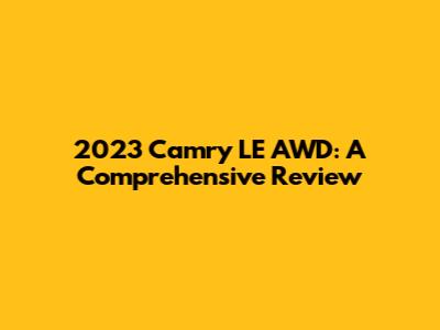 2023 Camry LE AWD: A Comprehensive Review