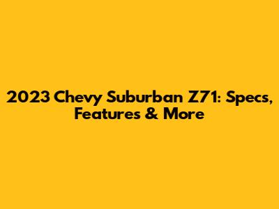 2023 Chevy Suburban Z71: Specs, Features & More