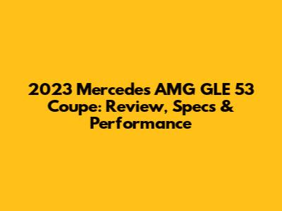 2023 Mercedes AMG GLE 53 Coupe: Review, Specs & Performance