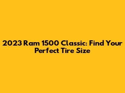 2023 Ram 1500 Classic: Find Your Perfect Tire Size