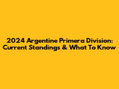 2024 Argentine Primera Division: Current Standings & What To Know