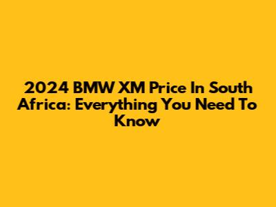 2024 BMW XM Price In South Africa: Everything You Need To Know
