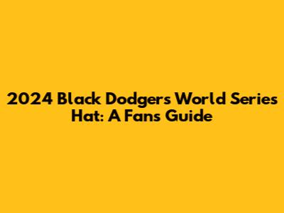 2024 Black Dodgers World Series Hat: A Fan's Guide