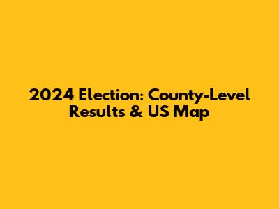 2024 Election: County-Level Results & US Map