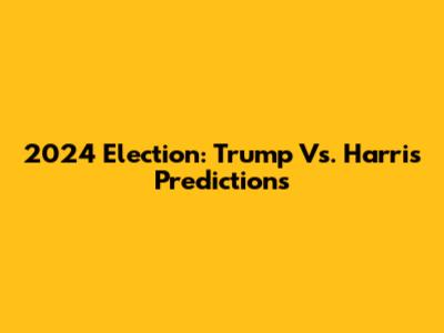 2024 Election: Trump Vs. Harris Predictions