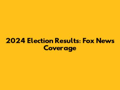 2024 Election Results: Fox News Coverage