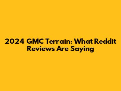 2024 GMC Terrain: What Reddit Reviews Are Saying