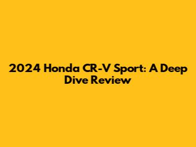 2024 Honda CR-V Sport: A Deep Dive Review