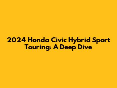 2024 Honda Civic Hybrid Sport Touring: A Deep Dive