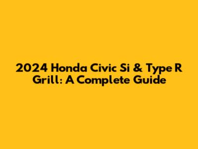 2024 Honda Civic Si & Type R Grill: A Complete Guide