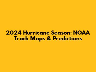 2024 Hurricane Season: NOAA Track Maps & Predictions