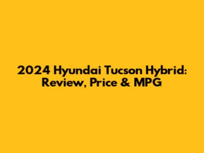 2024 Hyundai Tucson Hybrid: Review, Price & MPG