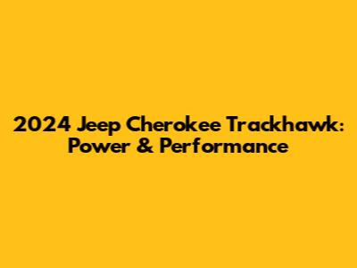 2024 Jeep Cherokee Trackhawk: Power & Performance