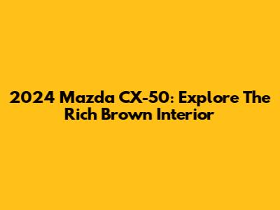 2024 Mazda CX-50: Explore The Rich Brown Interior