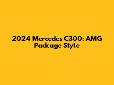 2024 Mercedes C300: AMG Package Style