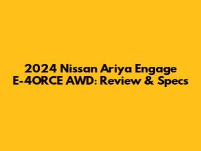 2024 Nissan Ariya Engage E-4ORCE AWD: Review & Specs
