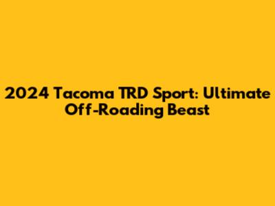 2024 Tacoma TRD Sport: Ultimate Off-Roading Beast