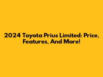 2024 Toyota Prius Limited: Price, Features, And More!
