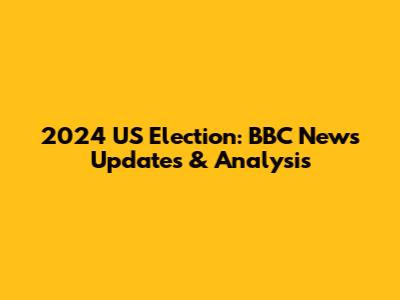 2024 US Election: BBC News Updates & Analysis