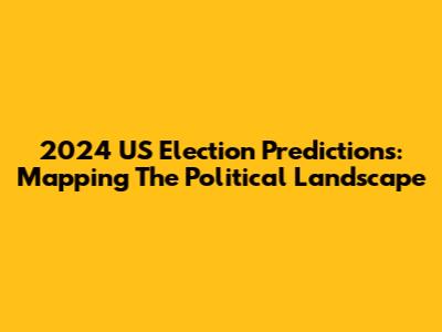 2024 US Election Predictions: Mapping The Political Landscape