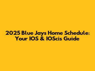 2025 Blue Jays Home Schedule: Your IOS & IOScis Guide