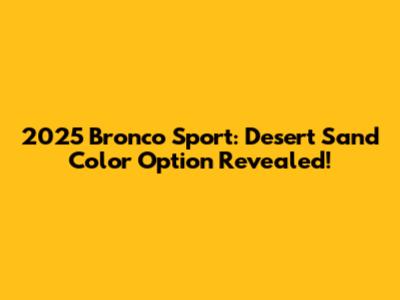2025 Bronco Sport: Desert Sand Color Option Revealed!