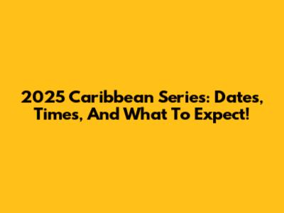 2025 Caribbean Series: Dates, Times, And What To Expect!