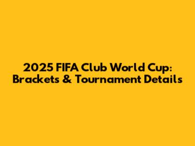 2025 FIFA Club World Cup: Brackets & Tournament Details