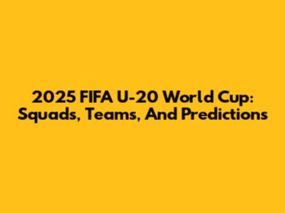 2025 FIFA U-20 World Cup: Squads, Teams, And Predictions