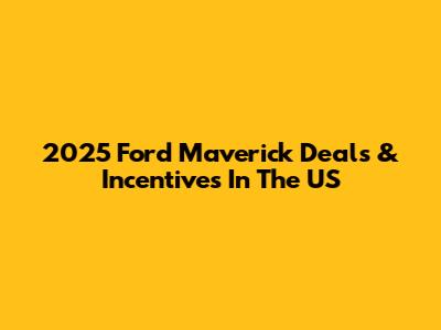 2025 Ford Maverick Deals & Incentives In The US