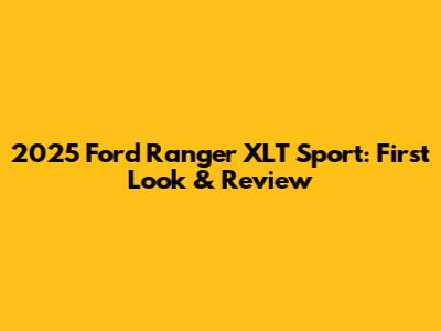 2025 Ford Ranger XLT Sport: First Look & Review