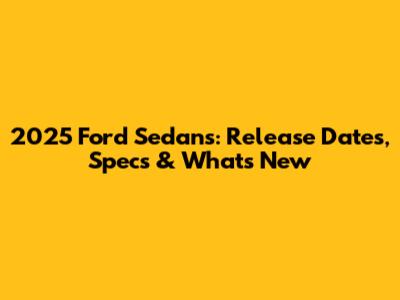 2025 Ford Sedans: Release Dates, Specs & What's New