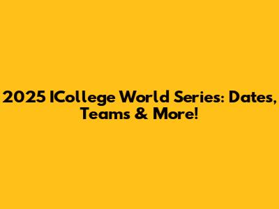 2025 ICollege World Series: Dates, Teams & More!