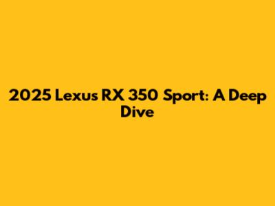 2025 Lexus RX 350 Sport: A Deep Dive
