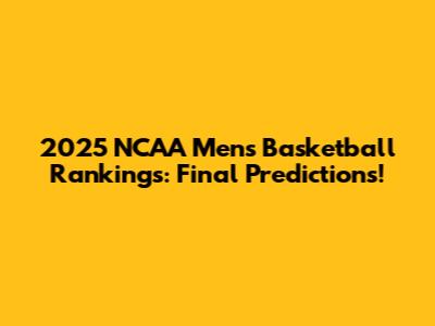 2025 NCAA Men's Basketball Rankings: Final Predictions!