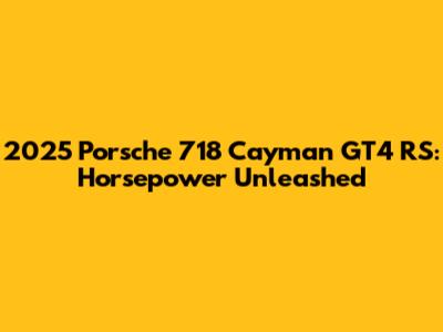 2025 Porsche 718 Cayman GT4 RS: Horsepower Unleashed