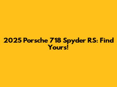 2025 Porsche 718 Spyder RS: Find Yours!