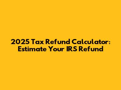 2025 Tax Refund Calculator: Estimate Your IRS Refund