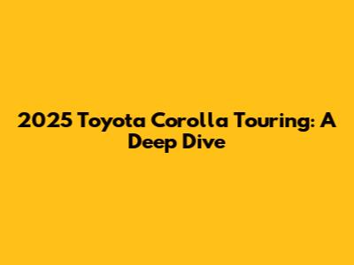 2025 Toyota Corolla Touring: A Deep Dive
