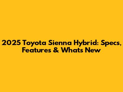 2025 Toyota Sienna Hybrid: Specs, Features & What's New