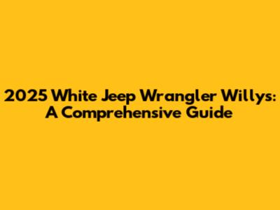 2025 White Jeep Wrangler Willys: A Comprehensive Guide
