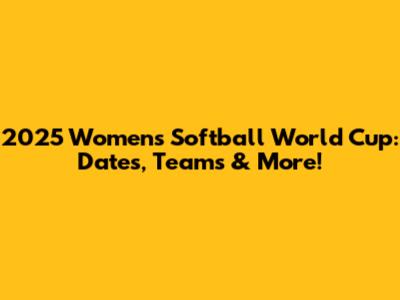 2025 Women's Softball World Cup: Dates, Teams & More!