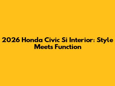 2026 Honda Civic Si Interior: Style Meets Function